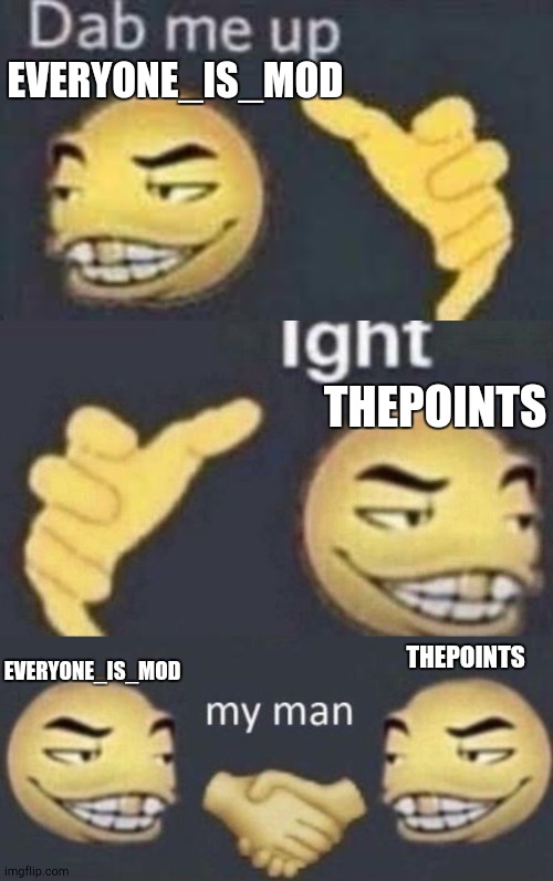EVERYONE_IS_MOD; THEPOINTS; THEPOINTS; EVERYONE_IS_MOD | image tagged in dab me up,ight,my man | made w/ Imgflip meme maker