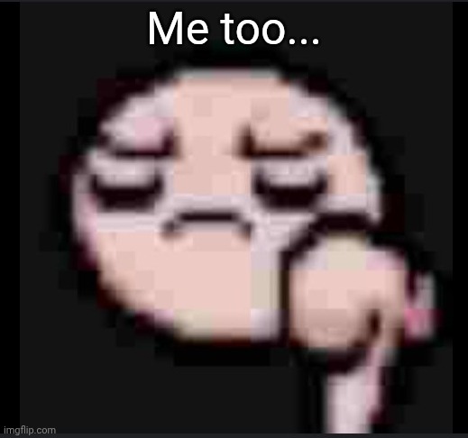 Issac thumbs down | Me too... | image tagged in issac thumbs down | made w/ Imgflip meme maker