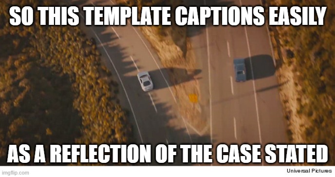 Two roads and two cars divided, final scene fast and furios 7 | SO THIS TEMPLATE CAPTIONS EASILY AS A REFLECTION OF THE CASE STATED | image tagged in two roads and two cars divided final scene fast and furios 7 | made w/ Imgflip meme maker
