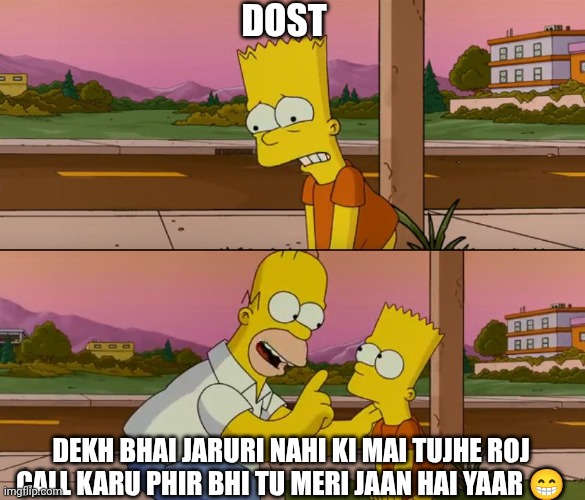 Simpsons so far | DOST; DEKH BHAI JARURI NAHI KI MAI TUJHE ROJ CALL KARU PHIR BHI TU MERI JAAN HAI YAAR 😁 | image tagged in simpsons so far | made w/ Imgflip meme maker