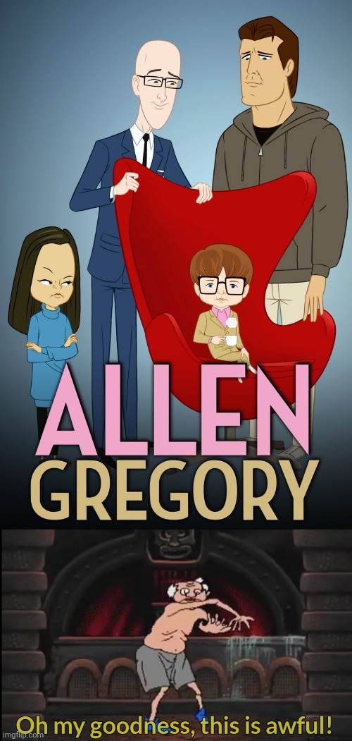 Allen Gregory always sucks | image tagged in oh my goodness this is awful,allen gregory,allen gregory sucks,worst cartoons ever | made w/ Imgflip meme maker