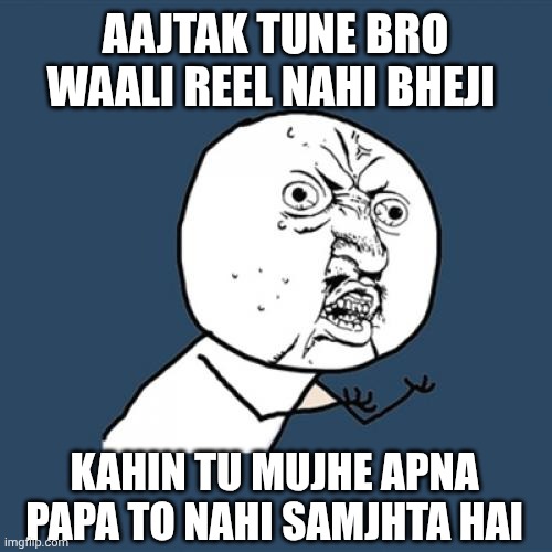Y U No | AAJTAK TUNE BRO WAALI REEL NAHI BHEJI; KAHIN TU MUJHE APNA PAPA TO NAHI SAMJHTA HAI | image tagged in memes,y u no | made w/ Imgflip meme maker