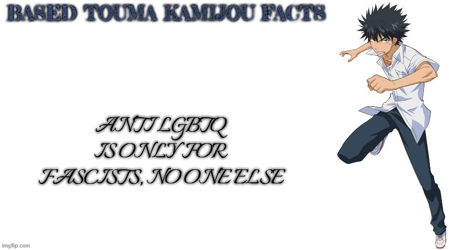 Based Touma Kamijou facts | ANTI LGBTQ IS ONLY FOR FASCISTS, NO ONE ELSE | image tagged in based touma kamijou facts,anime,based,truth,fascism,homophobia | made w/ Imgflip meme maker