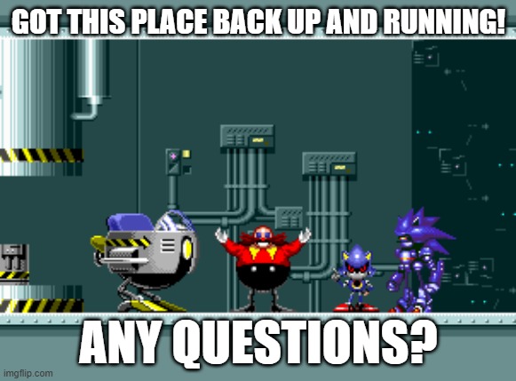 good try trying to get to me! | GOT THIS PLACE BACK UP AND RUNNING! ANY QUESTIONS? | image tagged in not funny,one does not simply,kill,eggman | made w/ Imgflip meme maker