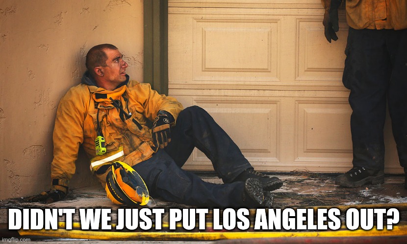 burns me up | DIDN'T WE JUST PUT LOS ANGELES OUT? | image tagged in firefighters | made w/ Imgflip meme maker