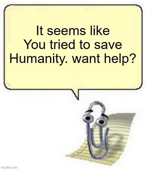 break | It seems like You tried to save Humanity. want help? | image tagged in clippy blank box | made w/ Imgflip meme maker
