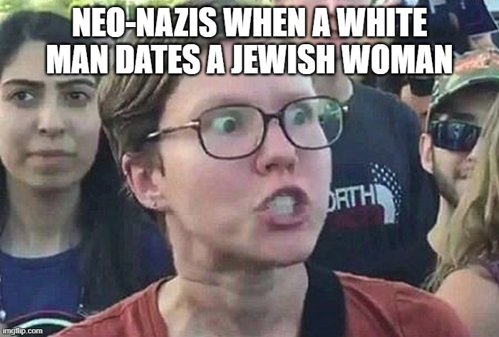 nazism is more leftist than communism | NEO-NAZIS WHEN A WHITE MAN DATES A JEWISH WOMAN | image tagged in triggered liberal | made w/ Imgflip meme maker