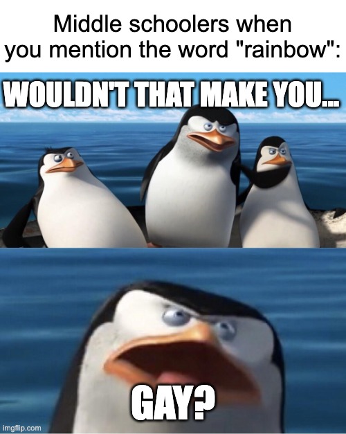 Well, yes, but actually no | Middle schoolers when you mention the word "rainbow":; WOULDN'T THAT MAKE YOU... GAY? | image tagged in wouldn't that make you | made w/ Imgflip meme maker