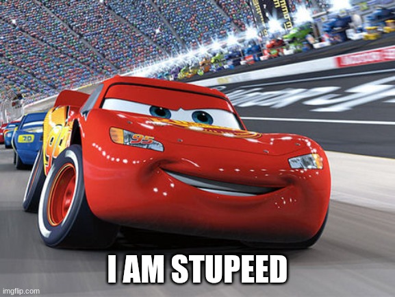 Lightning McQueen | I AM STUPEED | image tagged in lightning mcqueen | made w/ Imgflip meme maker