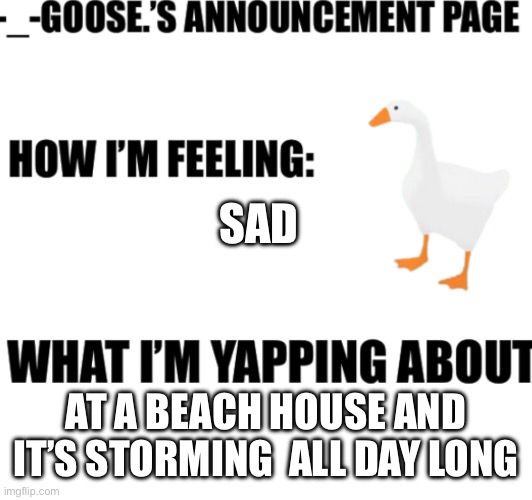announcement page for -_-goose. | SAD; AT A BEACH HOUSE AND IT’S STORMING  ALL DAY LONG | image tagged in announcement | made w/ Imgflip meme maker