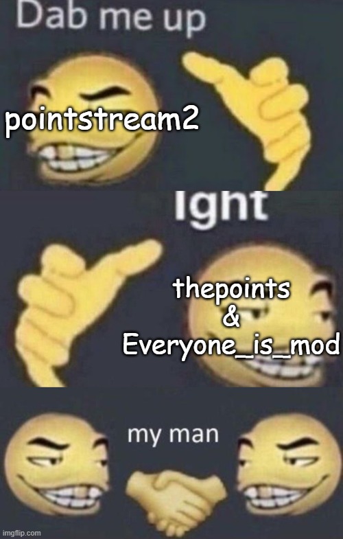 Dab me up, ight, my man | thepoints & Everyone_is_mod pointstream2 | image tagged in dab me up ight my man | made w/ Imgflip meme maker