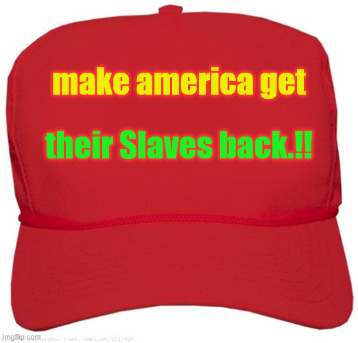 truth | make america get; their Slaves back.!! | image tagged in blank red maga hat | made w/ Imgflip meme maker