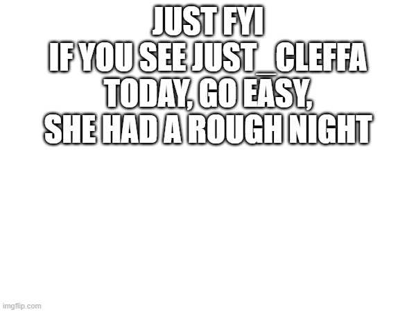 JUST FYI
IF YOU SEE JUST_CLEFFA TODAY, GO EASY, SHE HAD A ROUGH NIGHT | made w/ Imgflip meme maker