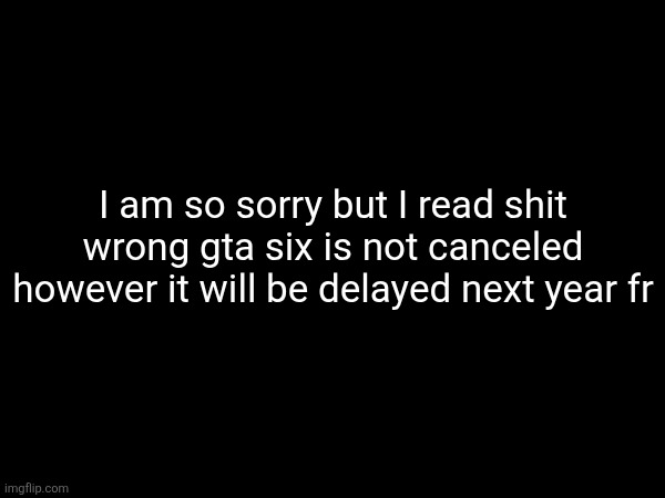 I am so sorry but I read shit wrong gta six is not canceled however it will be delayed next year fr | made w/ Imgflip meme maker