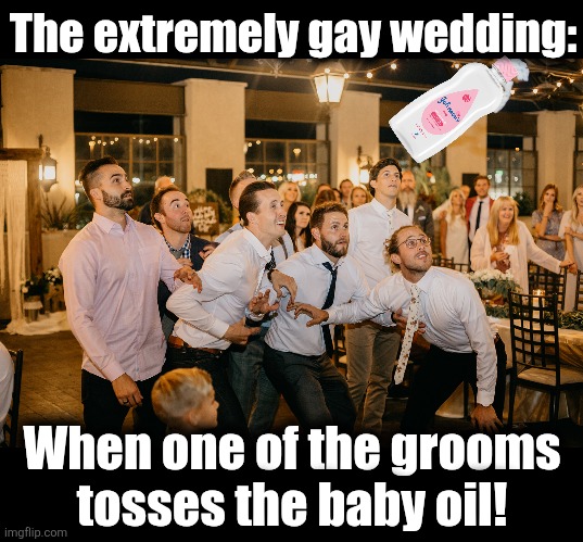 The extremely gay wedding: When one of the grooms
tosses the baby oil! | image tagged in blank black | made w/ Imgflip meme maker