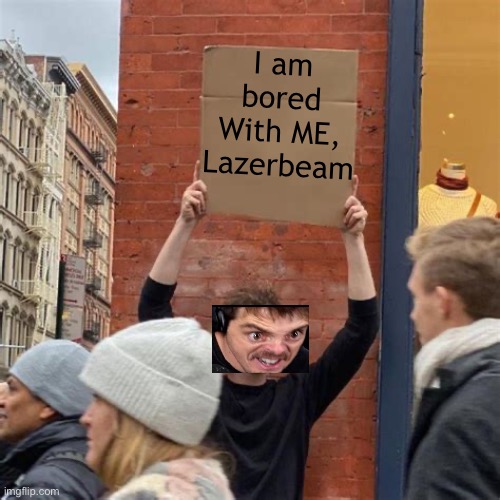 I am bored with Lazerbeam | I am bored
With ME, Lazerbeam | image tagged in man holding cardboard sign | made w/ Imgflip meme maker