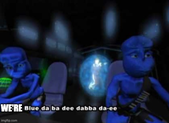 I'm blue da ba dee | WE'RE | image tagged in i'm blue da ba dee | made w/ Imgflip meme maker