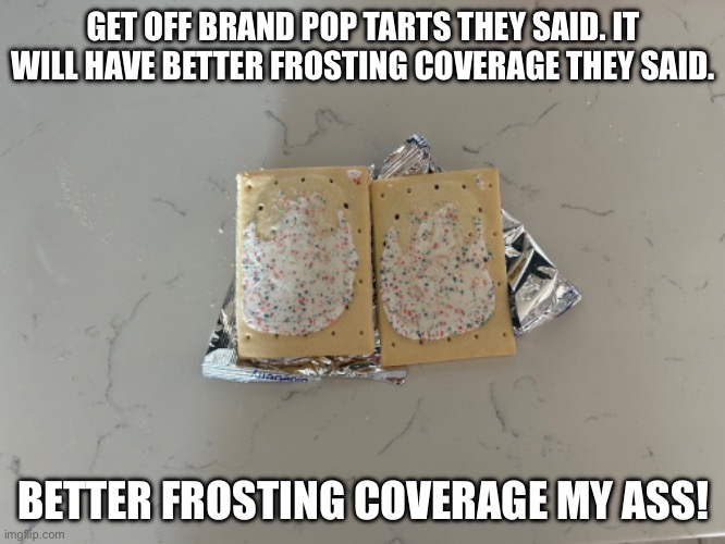 Off brand pop tart woes | GET OFF BRAND POP TARTS THEY SAID. IT WILL HAVE BETTER FROSTING COVERAGE THEY SAID. BETTER FROSTING COVERAGE MY ASS! | image tagged in funny | made w/ Imgflip meme maker