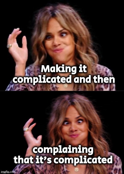 Lovely Halle Berry | Making it complicated and then complaining that it's complicated | image tagged in lovely halle berry | made w/ Imgflip meme maker