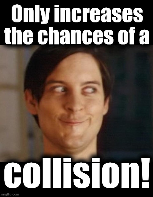 Only increases
the chances of a collision! | image tagged in blank black,memes,spiderman peter parker | made w/ Imgflip meme maker