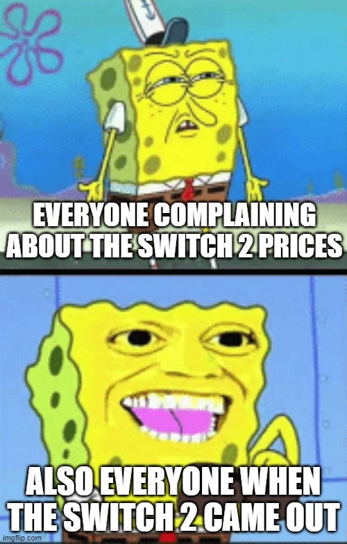Spongebob money | EVERYONE COMPLAINING ABOUT THE SWITCH 2 PRICES; ALSO EVERYONE WHEN THE SWITCH 2 CAME OUT | image tagged in spongebob money | made w/ Imgflip meme maker