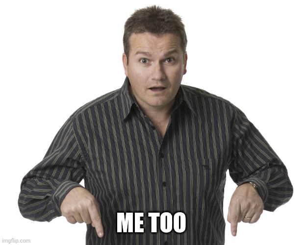 Pointing Down Disbelief | ME TOO | image tagged in pointing down disbelief | made w/ Imgflip meme maker