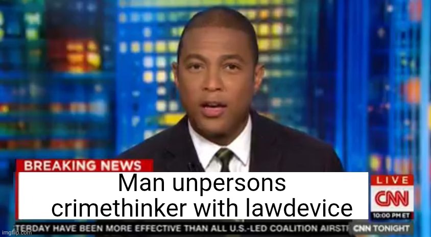. | Man unpersons crimethinker with lawdevice | image tagged in don lemon breaking news | made w/ Imgflip meme maker