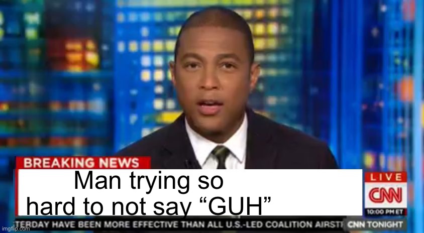 Don lemon Breaking News | Man trying so hard to not say “GUH” | image tagged in don lemon breaking news | made w/ Imgflip meme maker