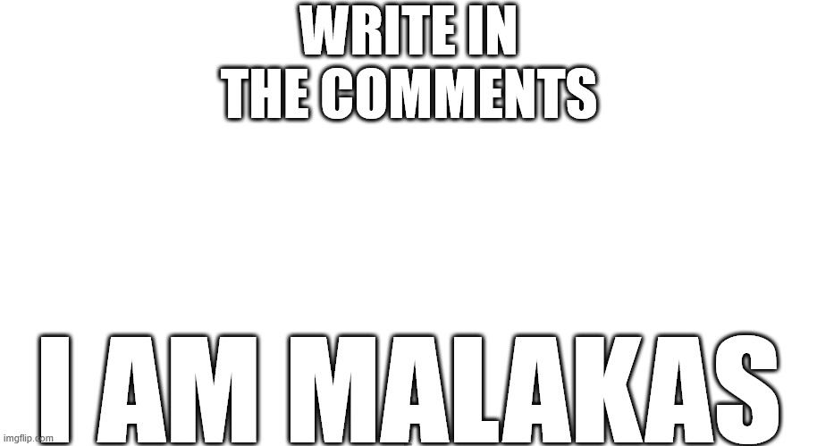 if you write in the comments I AM MALAKAS I will give you a cookie | WRITE IN THE COMMENTS; I AM MALAKAS | image tagged in memes,meme,please,cookie,i will find you | made w/ Imgflip meme maker