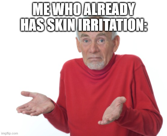 Guess I'll die  | ME WHO ALREADY HAS SKIN IRRITATION: | image tagged in guess i'll die | made w/ Imgflip meme maker