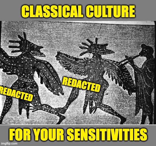 Ancient Greek civilization: not safe for prudes | CLASSICAL CULTURE; REDACTED; REDACTED; FOR YOUR SENSITIVITIES | image tagged in history,lgbtq,drama,culture,ancient greece | made w/ Imgflip meme maker