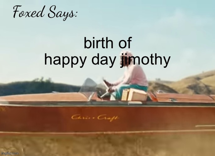 Foxed CMIYGL temp | birth of happy day jimothy | image tagged in foxed cmiygl temp | made w/ Imgflip meme maker