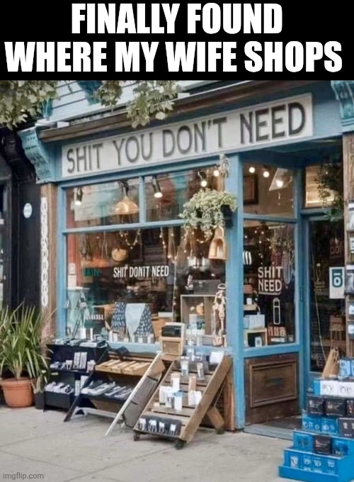 Finally Found Where My Wife Shops | FINALLY FOUND WHERE MY WIFE SHOPS | image tagged in chrisjoines1 | made w/ Imgflip meme maker
