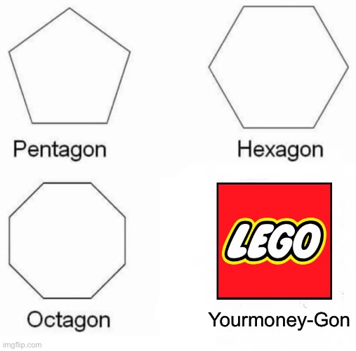 but why is Lego so expensive??? | Yourmoney-Gon | image tagged in memes,pentagon hexagon octagon,lego,fun | made w/ Imgflip meme maker