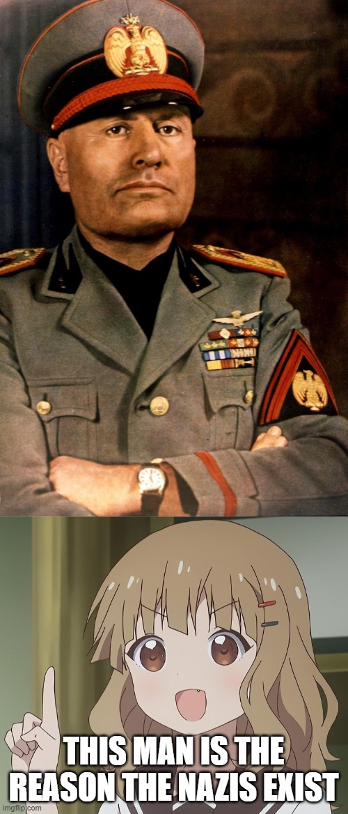 Without mussolini, hitler's life would be way different, he probably would've moved on | THIS MAN IS THE REASON THE NAZIS EXIST | image tagged in benito mussolini,the person above me,fascism,nazis,anime,mussolini | made w/ Imgflip meme maker