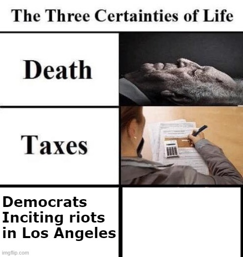 And playing the victim | Democrats
Inciting riots
in Los Angeles | image tagged in three certainties in life | made w/ Imgflip meme maker