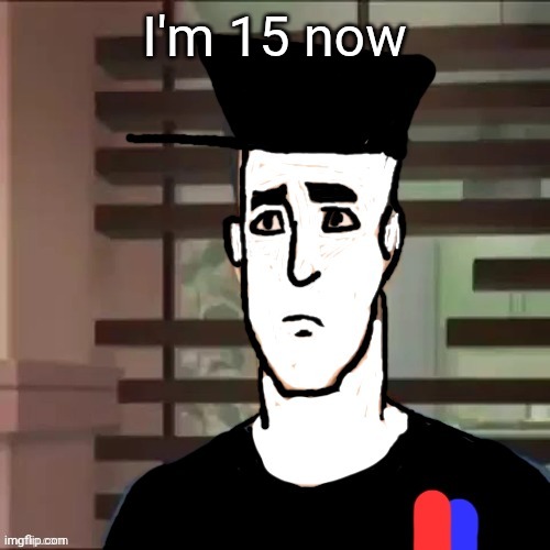 I had a day | I'm 15 now | image tagged in i had a day | made w/ Imgflip meme maker