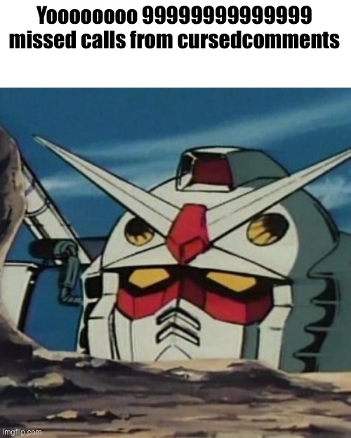 Gundam | Yoooooooo 99999999999999 missed calls from cursedcomments | image tagged in gundam | made w/ Imgflip meme maker