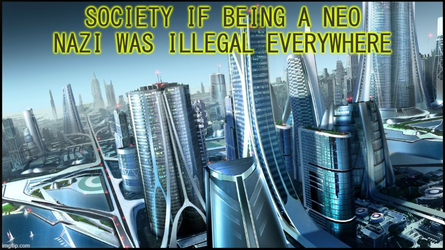 This is society if.. | SOCIETY IF BEING A NEO NAZI WAS ILLEGAL EVERYWHERE | image tagged in this is society if | made w/ Imgflip meme maker
