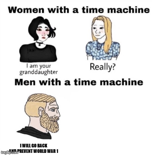 doing it to prevent germany from losing it's monarchy so that the nazis won't take over | I WILL GO BACK AND PREVENT WORLD WAR 1 | image tagged in men with a time machine,nazi,germany,empire,world war 1 | made w/ Imgflip meme maker