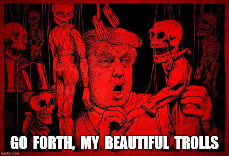 The Puppet Master | GO  FORTH,  MY  BEAUTIFUL  TROLLS | image tagged in donald trump | made w/ Imgflip meme maker
