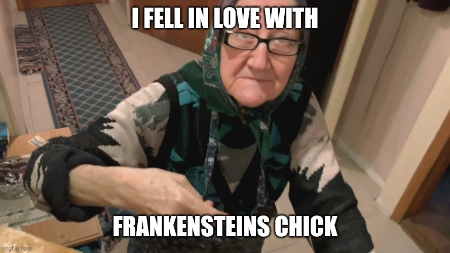 Land Lady | I FELL IN LOVE WITH; FRANKENSTEINS CHICK | image tagged in land lady | made w/ Imgflip meme maker