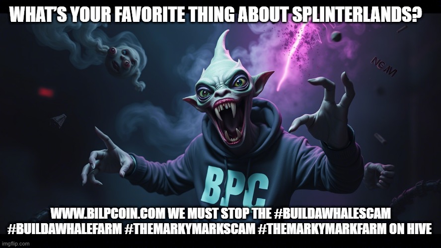 WHAT’S YOUR FAVORITE THING ABOUT SPLINTERLANDS? WWW.BILPCOIN.COM WE MUST STOP THE #BUILDAWHALESCAM #BUILDAWHALEFARM #THEMARKYMARKSCAM #THEMARKYMARKFARM ON HIVE | made w/ Imgflip meme maker