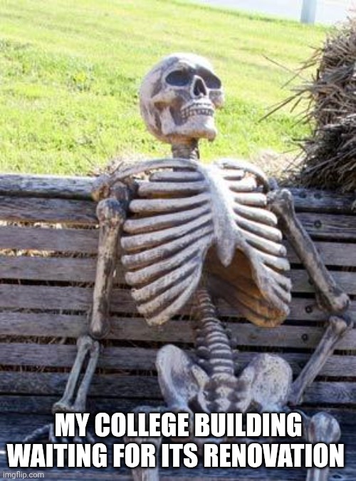 Waiting Skeleton | MY COLLEGE BUILDING WAITING FOR ITS RENOVATION | image tagged in memes,waiting skeleton | made w/ Imgflip meme maker