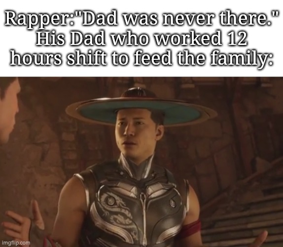 Poor Rapper's dad... | Rapper:"Dad was never there."
His Dad who worked 12 hours shift to feed the family: | image tagged in rapper,dad | made w/ Imgflip meme maker