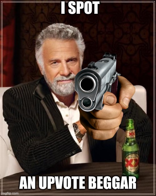 The Most Interesting Man In The World Meme | I SPOT AN UPVOTE BEGGAR | image tagged in memes,the most interesting man in the world | made w/ Imgflip meme maker