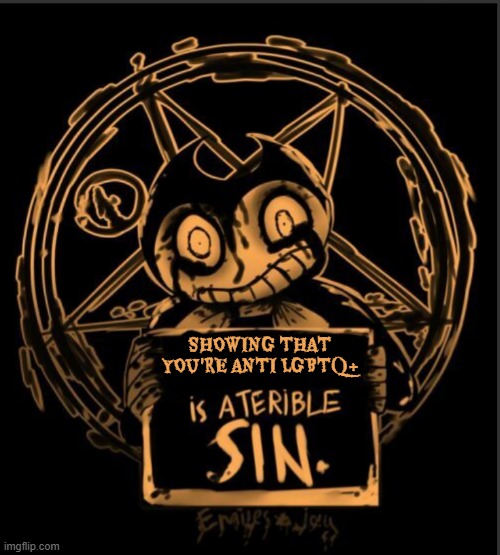 X is a terrible sin | SHOWING THAT YOU'RE ANTI LGBTQ+ | image tagged in x is a terrible sin,based,sin,bendy,homophobic,game | made w/ Imgflip meme maker