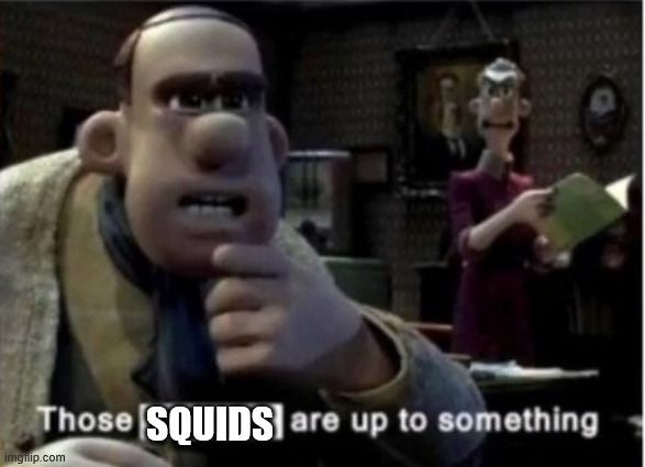 those ____ are up to something | SQUIDS | image tagged in those ____ are up to something | made w/ Imgflip meme maker