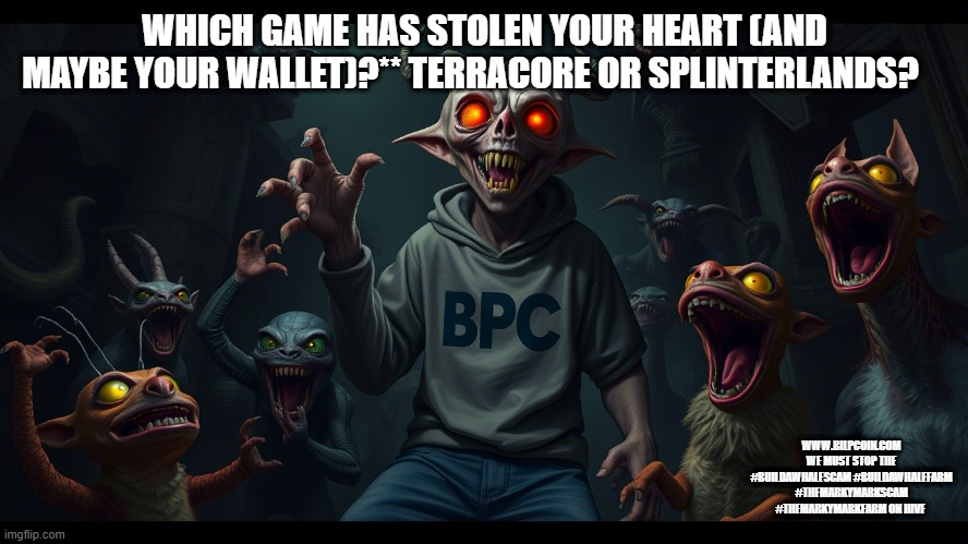 WHICH GAME HAS STOLEN YOUR HEART (AND MAYBE YOUR WALLET)?** TERRACORE OR SPLINTERLANDS? WWW.BILPCOIN.COM WE MUST STOP THE #BUILDAWHALESCAM #BUILDAWHALEFARM #THEMARKYMARKSCAM #THEMARKYMARKFARM ON HIVE | made w/ Imgflip meme maker