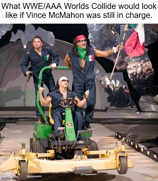 What WWE/AAA Worlds Collide would look like if Vince McMahon was still in charge. | image tagged in mexicools,wwe | made w/ Imgflip meme maker